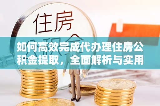 商丘如何高效完成代办理住房公积金提取，全面解析与实用技巧