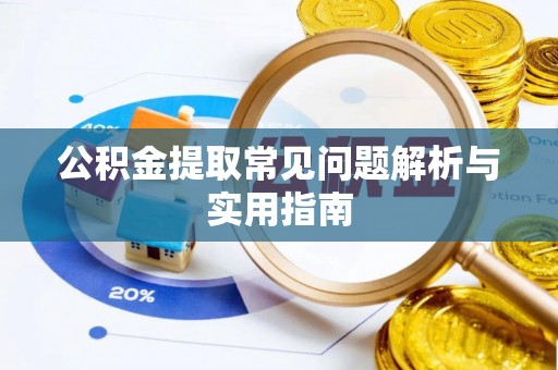 商丘公积金提取常见问题解析与实用指南