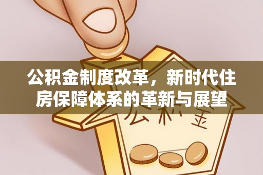商丘公积金制度改革，新时代住房保障体系的革新与展望