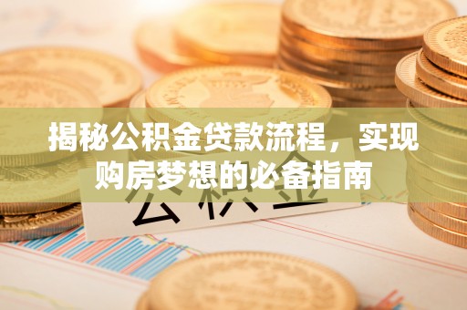 商丘揭秘公积金贷款流程，实现购房梦想的必备指南
