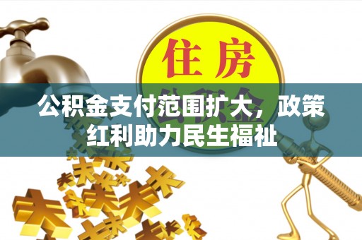 商丘公积金支付范围扩大，政策红利助力民生福祉