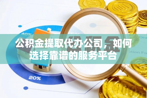 商丘公积金提取代办公司，如何选择靠谱的服务平台