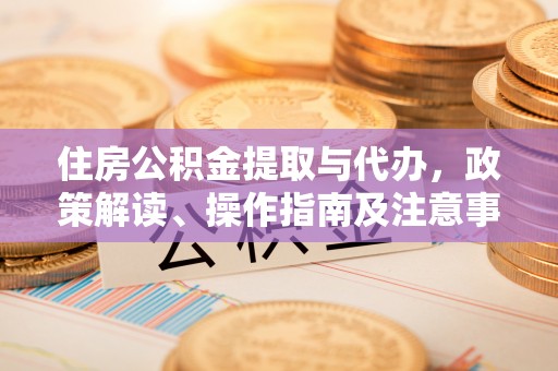 商丘住房公积金提取与代办，政策解读、操作指南及注意事项