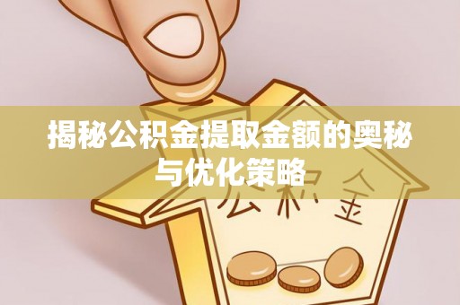 商丘揭秘公积金提取金额的奥秘与优化策略