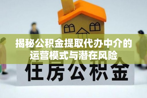 商丘揭秘公积金提取代办中介的运营模式与潜在风险