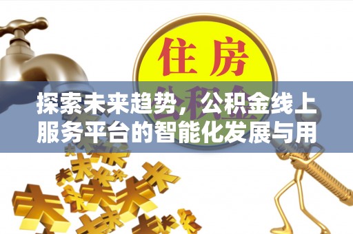 商丘探索未来趋势，公积金线上服务平台的智能化发展与用户便利性提升