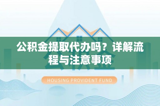 商丘公积金提取代办吗？详解流程与注意事项