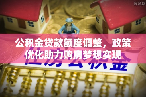 商丘公积金贷款额度调整，政策优化助力购房梦想实现