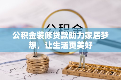 商丘公积金装修贷款助力家居梦想，让生活更美好
