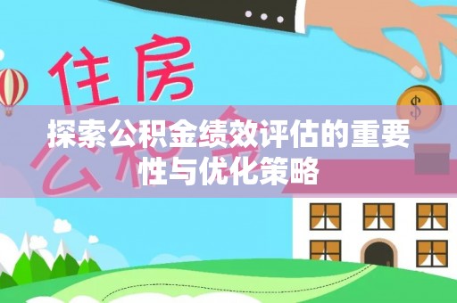 商丘探索公积金绩效评估的重要性与优化策略