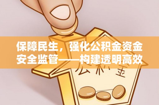商丘保障民生，强化公积金资金安全监管——构建透明高效的管理体系