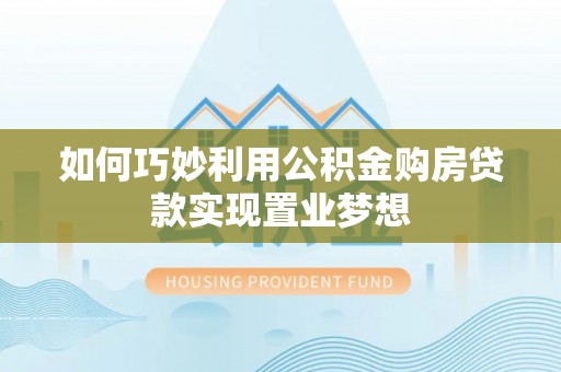 商丘如何巧妙利用公积金购房贷款实现置业梦想