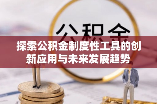 商丘探索公积金制度性工具的创新应用与未来发展趋势