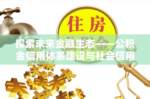 商丘探索未来金融生态——公积金信用体系建设与社会信用体系的深度融合