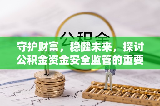 商丘守护财富，稳健未来，探讨公积金资金安全监管的重要性与实践