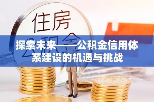 商丘探索未来——公积金信用体系建设的机遇与挑战