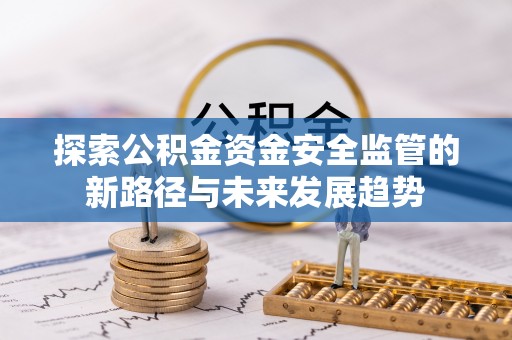 商丘探索公积金资金安全监管的新路径与未来发展趋势