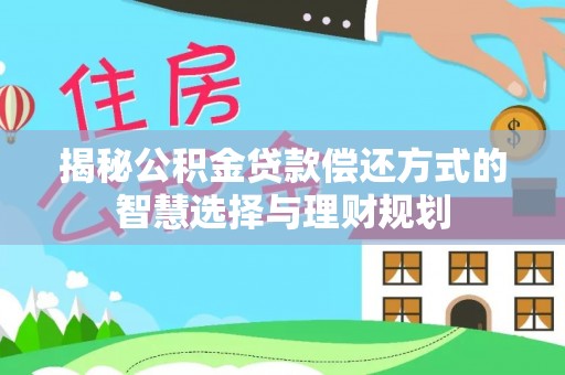 商丘揭秘公积金贷款偿还方式的智慧选择与理财规划