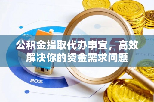 商丘公积金提取代办事宜，高效解决你的资金需求问题
