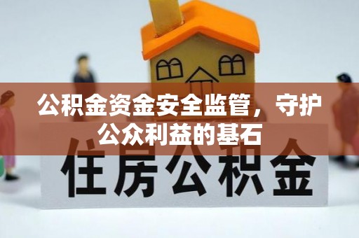 商丘公积金资金安全监管，守护公众利益的基石