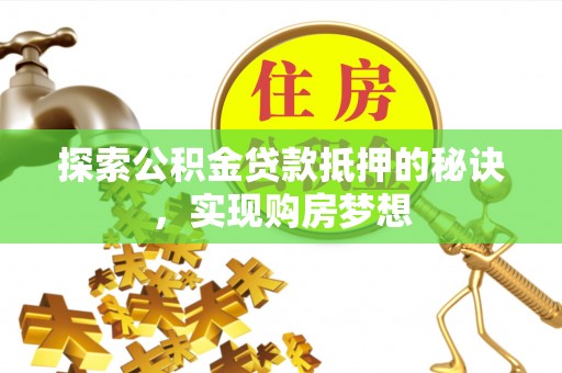 商丘探索公积金贷款抵押的秘诀，实现购房梦想