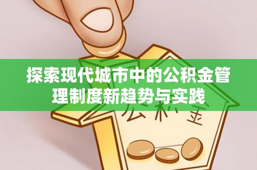 商丘探索现代城市中的公积金管理制度新趋势与实践