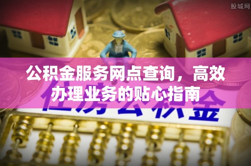 商丘公积金服务网点查询，高效办理业务的贴心指南