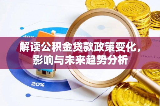 商丘解读公积金贷款政策变化，影响与未来趋势分析