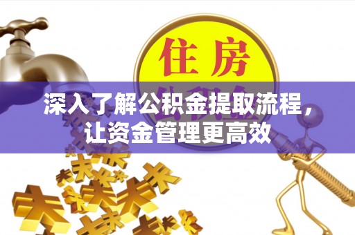 商丘深入了解公积金提取流程，让资金管理更高效