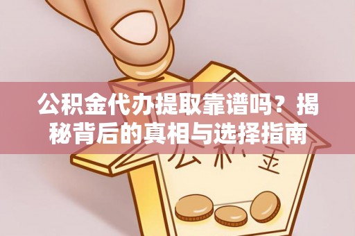 商丘公积金代办提取靠谱吗？揭秘背后的真相与选择指南