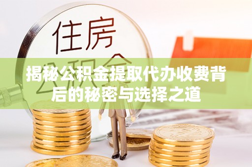 商丘揭秘公积金提取代办收费背后的秘密与选择之道
