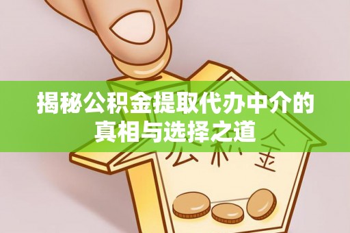 商丘揭秘公积金提取代办中介的真相与选择之道