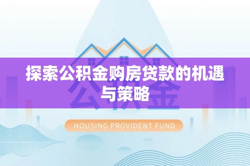 商丘探索公积金购房贷款的机遇与策略