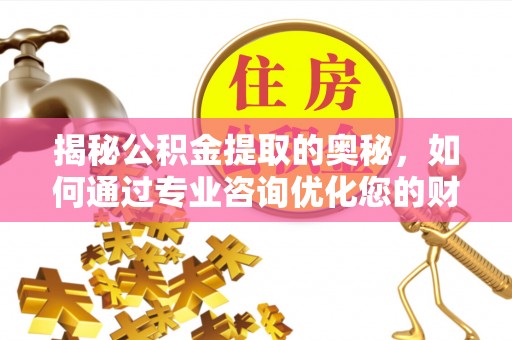 商丘揭秘公积金提取的奥秘，如何通过专业咨询优化您的财务规划
