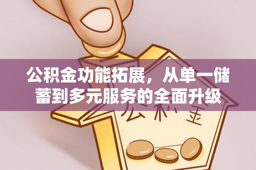 商丘公积金功能拓展，从单一储蓄到多元服务的全面升级