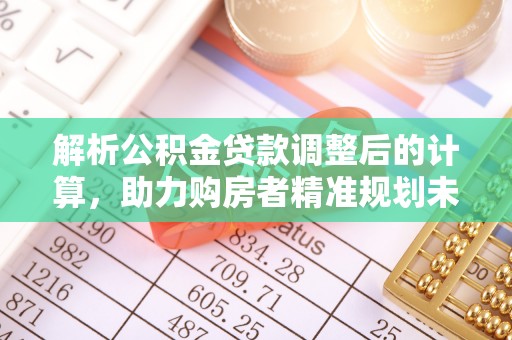 商丘解析公积金贷款调整后的计算，助力购房者精准规划未来
