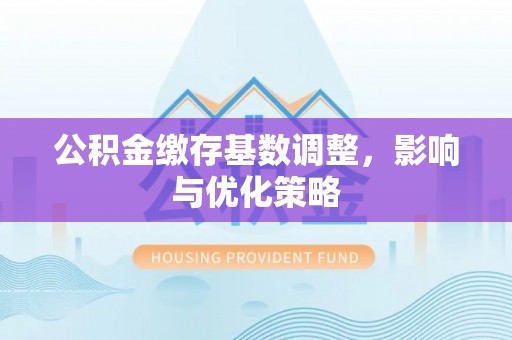 商丘公积金缴存基数调整，影响与优化策略