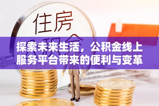 商丘探索未来生活，公积金线上服务平台带来的便利与变革