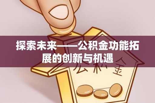 商丘探索未来——公积金功能拓展的创新与机遇