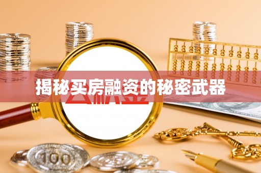 商丘揭秘买房融资的秘密武器