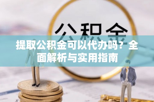 商丘提取公积金可以代办吗？全面解析与实用指南