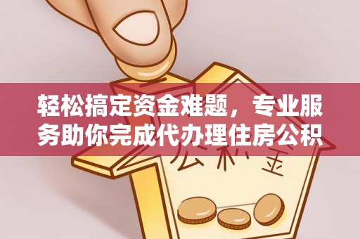 商丘轻松搞定资金难题，专业服务助你完成代办理住房公积金提取