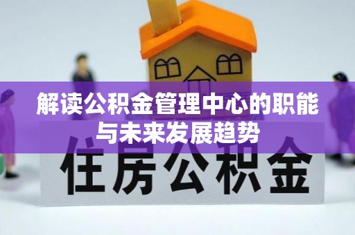 商丘解读公积金管理中心的职能与未来发展趋势
