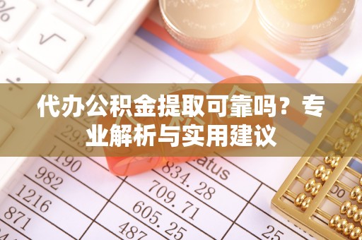 商丘代办公积金提取可靠吗？专业解析与实用建议