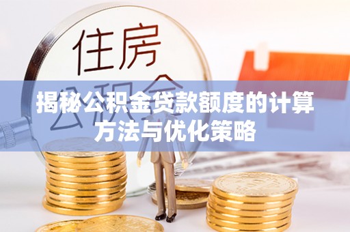 商丘揭秘公积金贷款额度的计算方法与优化策略