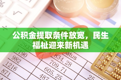 商丘公积金提取条件放宽，民生福祉迎来新机遇