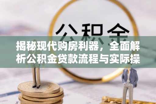 商丘揭秘现代购房利器，全面解析公积金贷款流程与实际操作指南