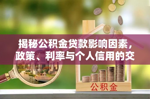商丘揭秘公积金贷款影响因素，政策、利率与个人信用的交织作用