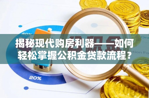 商丘揭秘现代购房利器——如何轻松掌握公积金贷款流程？