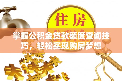 商丘掌握公积金贷款额度查询技巧，轻松实现购房梦想